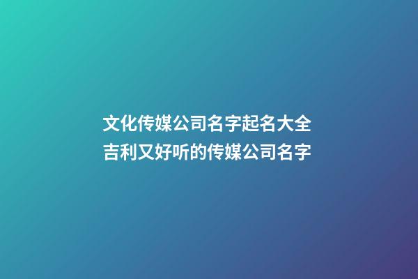 文化传媒公司名字起名大全 吉利又好听的传媒公司名字